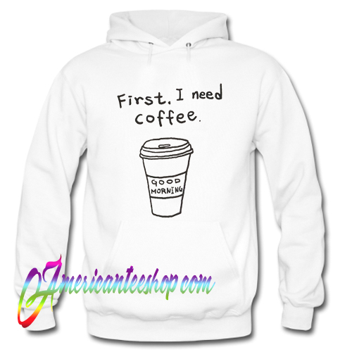 First I Need Coffee Hoodie