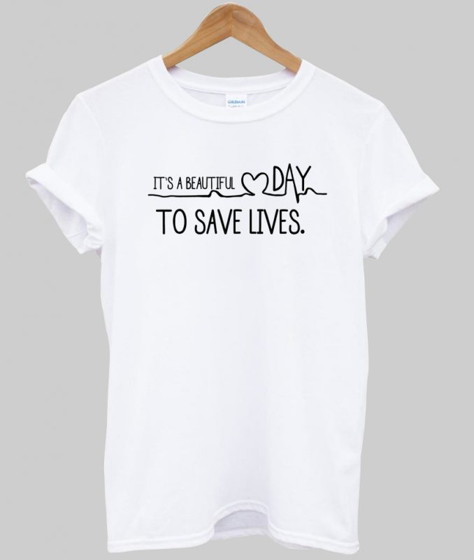 it's a great day to save lives shirt