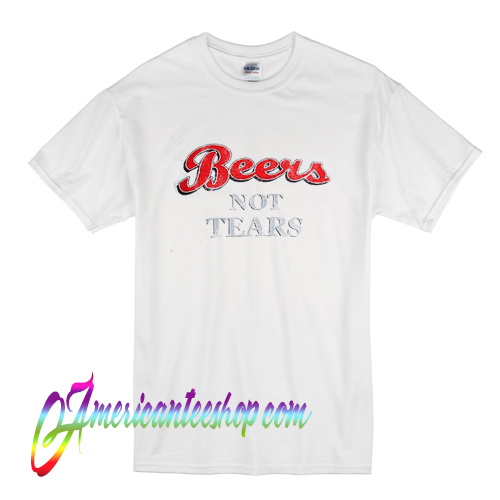 beers not tears shirt