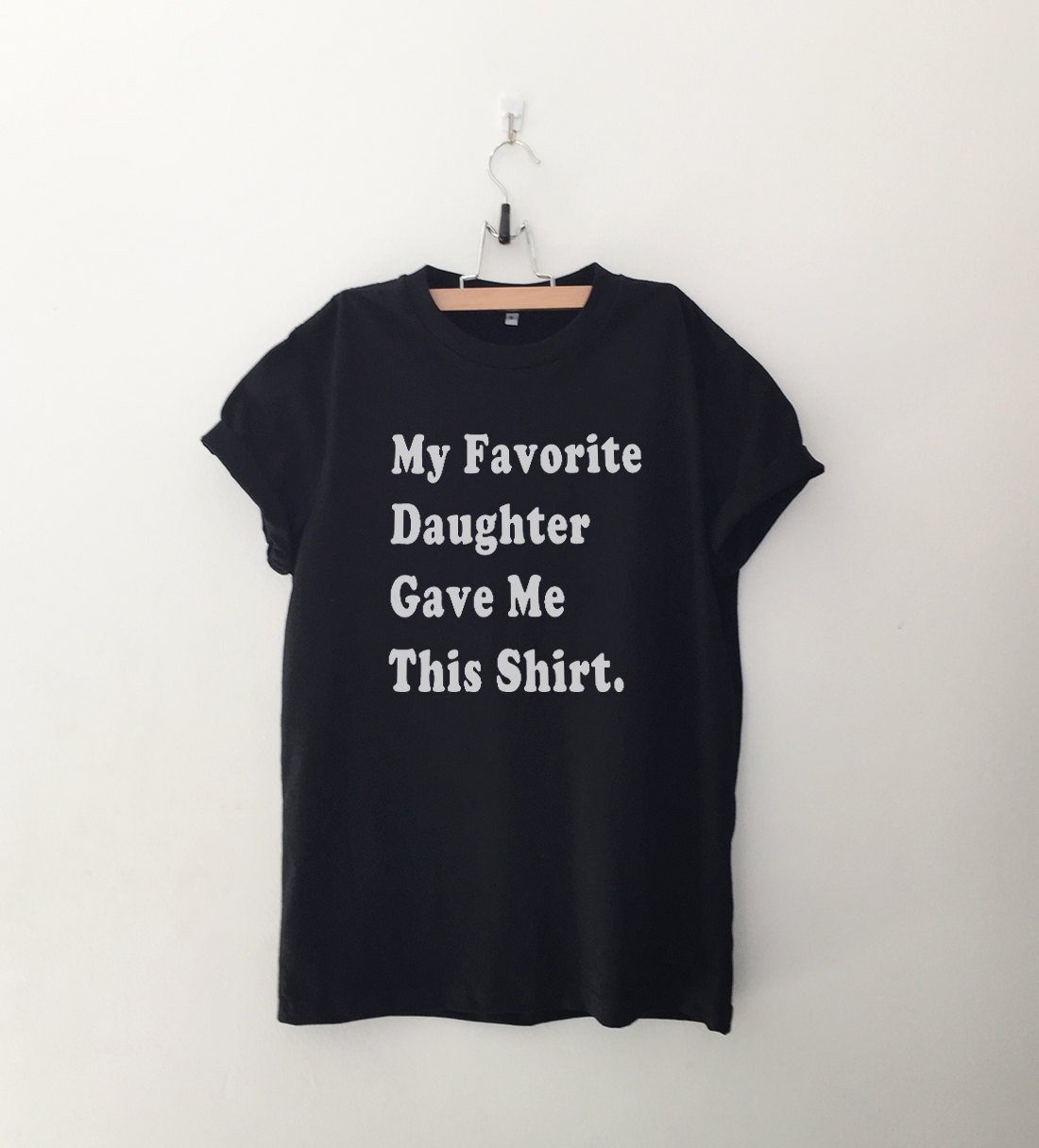 My Favorite Daughter Gave Me This Shirt T Shirt