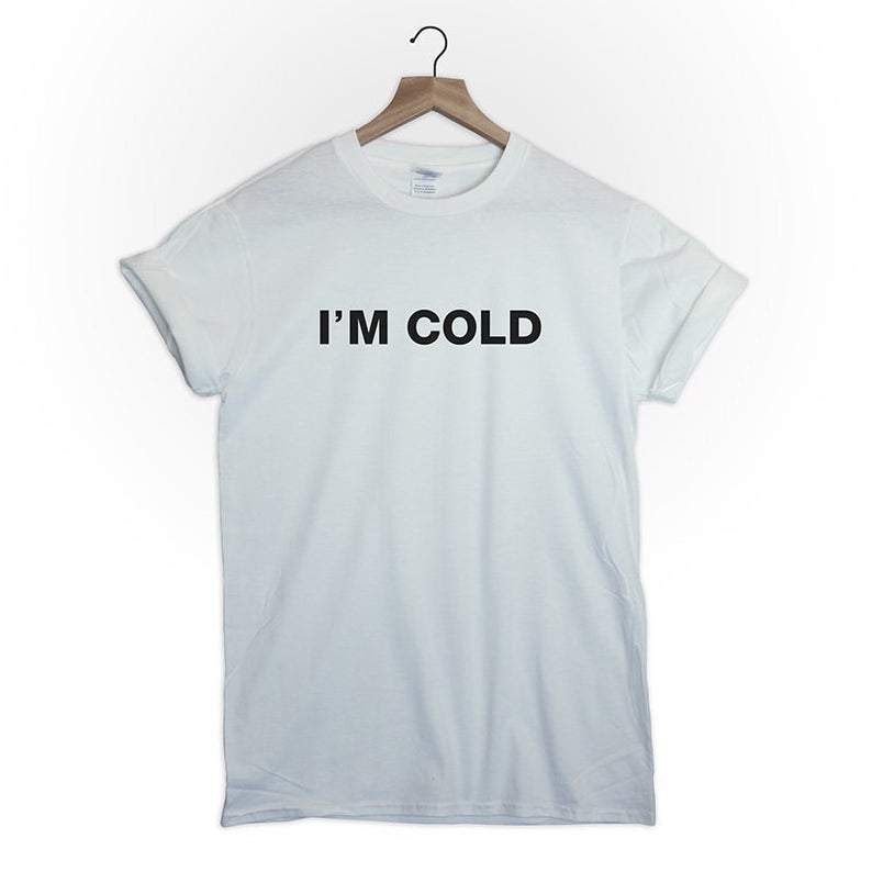 I'm cold tshirt